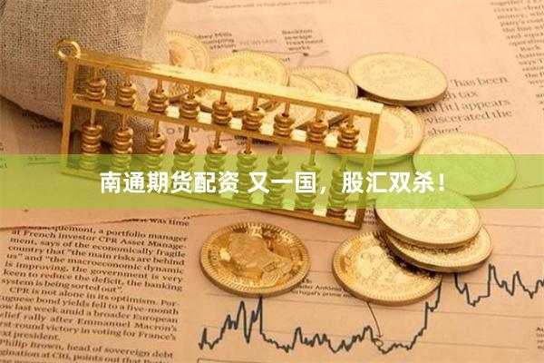 南通期货配资 又一国，股汇双杀！