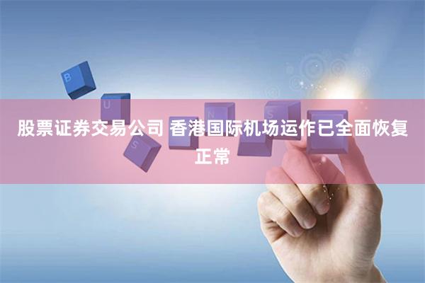 股票证券交易公司 香港国际机场运作已全面恢复正常