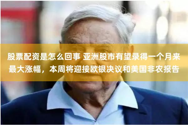 股票配资是怎么回事 亚洲股市有望录得一个月来最大涨幅，本周将迎接欧银决议和美国非农报告