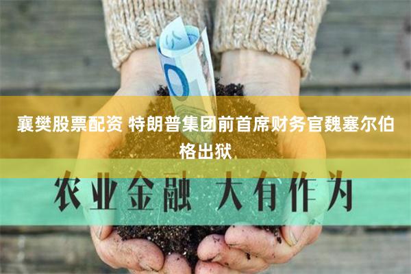 襄樊股票配资 特朗普集团前首席财务官魏塞尔伯格出狱