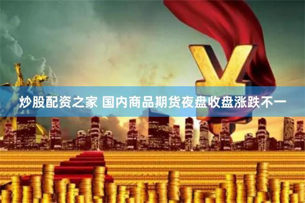 炒股配资之家 国内商品期货夜盘收盘涨跌不一