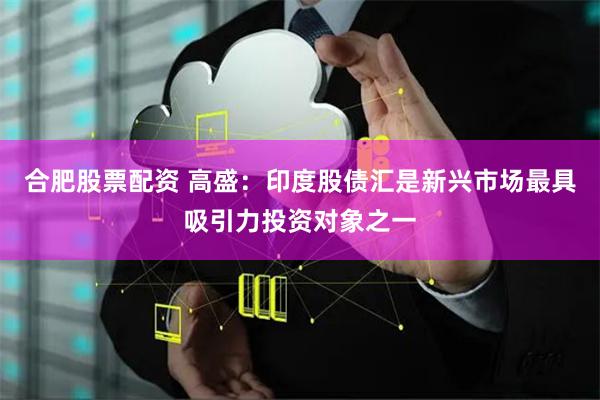 合肥股票配资 高盛：印度股债汇是新兴市场最具吸引力投资对象之一