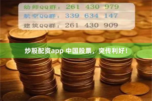 炒股配资app 中国股票，突传利好！