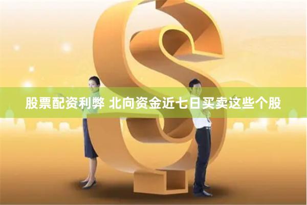 股票配资利弊 北向资金近七日买卖这些个股