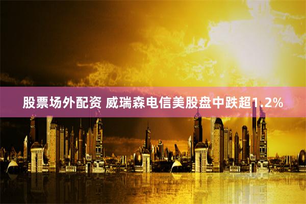 股票场外配资 威瑞森电信美股盘中跌超1.2%