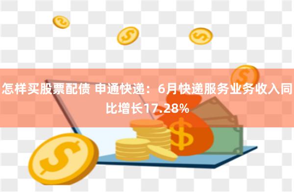 怎样买股票配债 申通快递：6月快递服务业务收入同比增长17.28%
