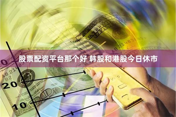 股票配资平台那个好 韩股和港股今日休市