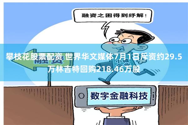 攀枝花股票配资 世界华文媒体7月1日斥资约29.5万林吉特回购218.46万股