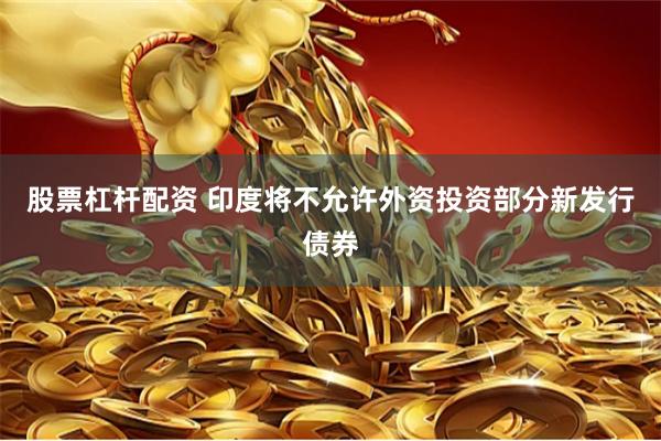 股票杠杆配资 印度将不允许外资投资部分新发行债券