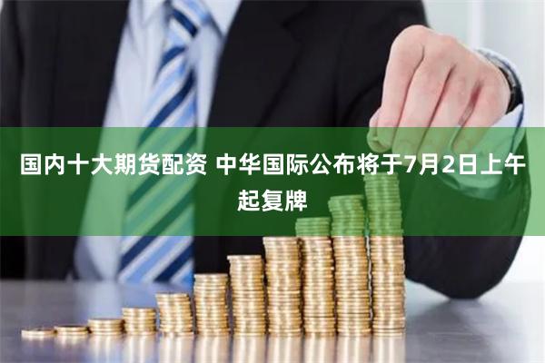 国内十大期货配资 中华国际公布将于7月2日上午起复牌