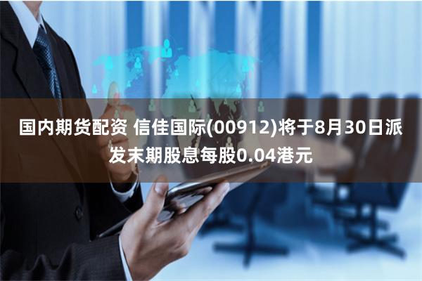 国内期货配资 信佳国际(00912)将于8月30日派发末期股息每股0.04港元