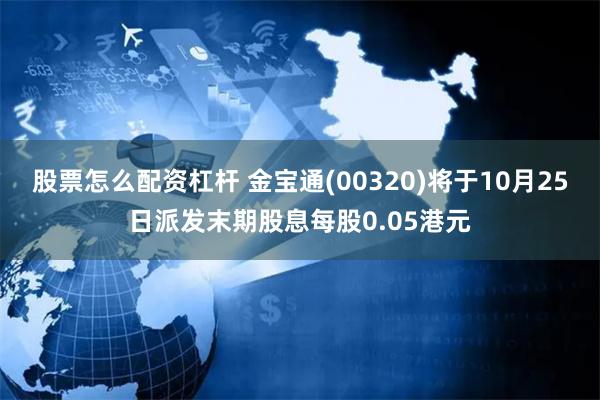 股票怎么配资杠杆 金宝通(00320)将于10月25日派发末期股息每股0.05港元