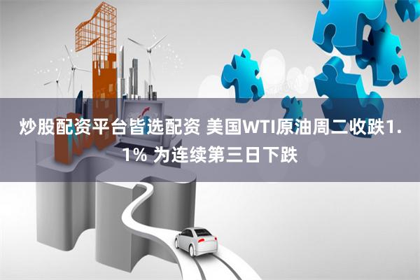 炒股配资平台皆选配资 美国WTI原油周二收跌1.1% 为连续第三日下跌