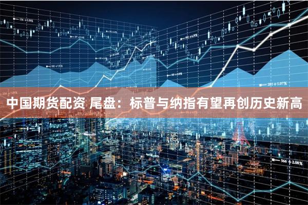 中国期货配资 尾盘：标普与纳指有望再创历史新高
