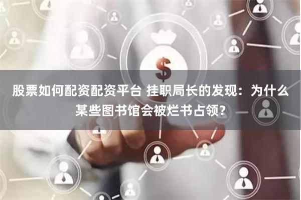 股票如何配资配资平台 挂职局长的发现：为什么某些图书馆会被烂书占领？