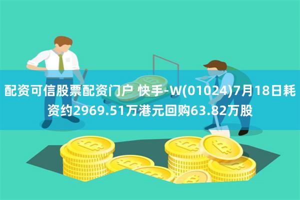 配资可信股票配资门户 快手-W(01024)7月18日耗资约2969.51万港元回购63.82万股