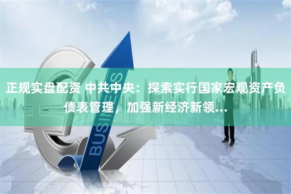 正规实盘配资 中共中央：探索实行国家宏观资产负债表管理，加强新经济新领...