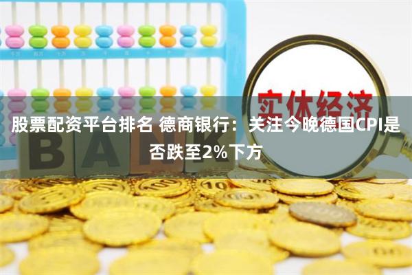 股票配资平台排名 德商银行：关注今晚德国CPI是否跌至2%下方