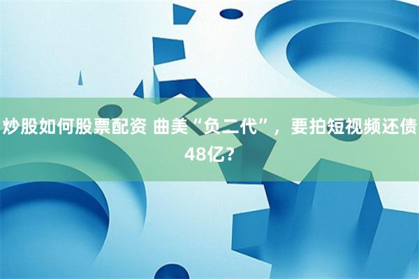 炒股如何股票配资 曲美“负二代”，要拍短视频还债48亿？