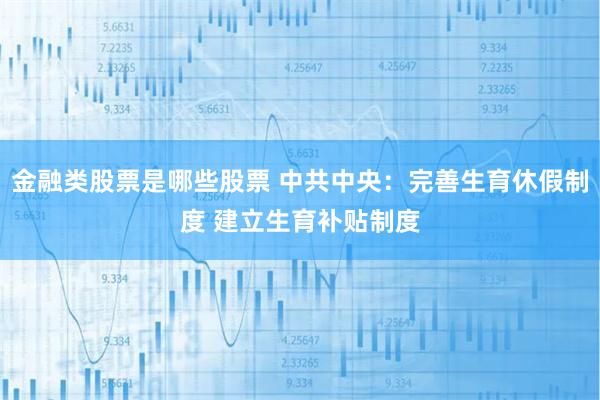 金融类股票是哪些股票 中共中央：完善生育休假制度 建立生育补贴制度