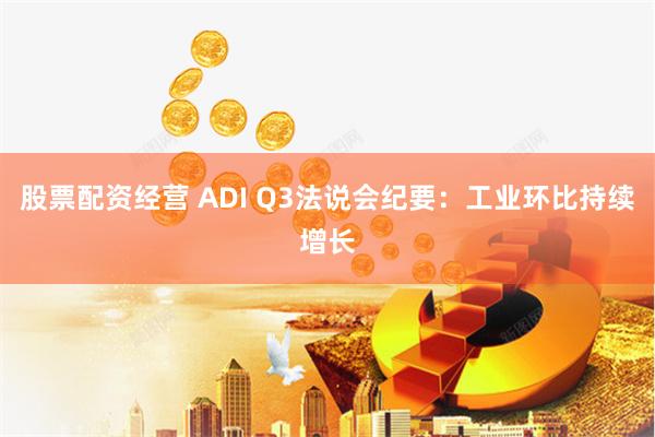 股票配资经营 ADI Q3法说会纪要：工业环比持续增长