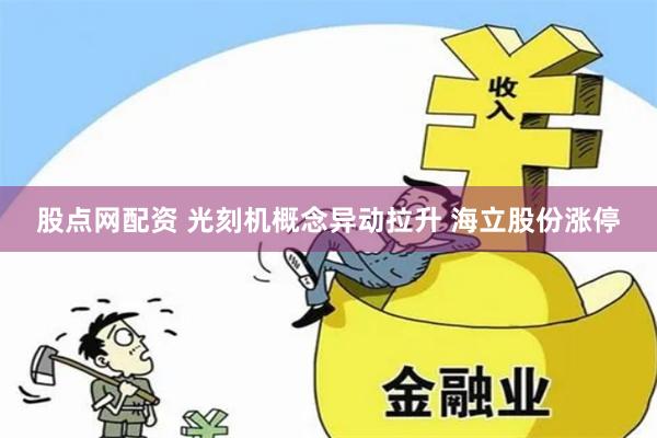 股点网配资 光刻机概念异动拉升 海立股份涨停