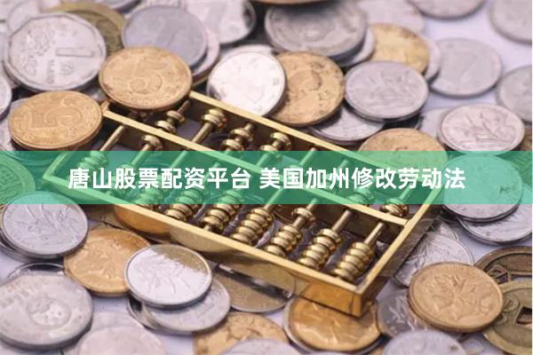 唐山股票配资平台 美国加州修改劳动法