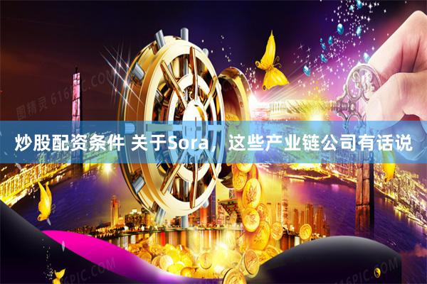 炒股配资条件 关于Sora，这些产业链公司有话说