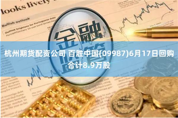 杭州期货配资公司 百胜中国(09987)6月17日回购合计8.9万股