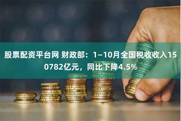 股票配资平台网 财政部：1—10月全国税收收入150782亿元，同比下降4.5%