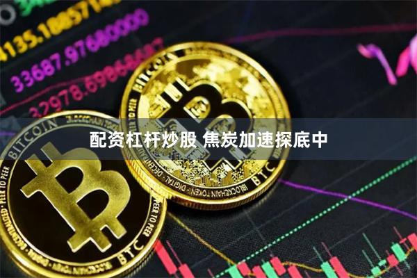 配资杠杆炒股 焦炭加速探底中