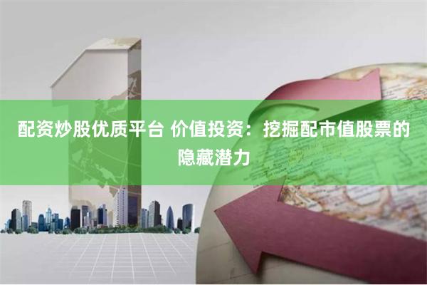 配资炒股优质平台 价值投资：挖掘配市值股票的隐藏潜力