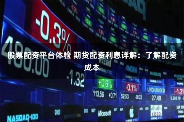 股票配资平台体验 期货配资利息详解：了解配资成本