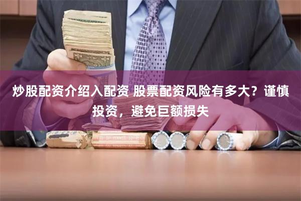 炒股配资介绍入配资 股票配资风险有多大？谨慎投资，避免巨额损失