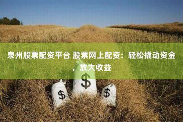 泉州股票配资平台 股票网上配资：轻松撬动资金，放大收益