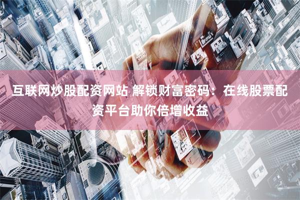 互联网炒股配资网站 解锁财富密码：在线股票配资平台助你倍增收益