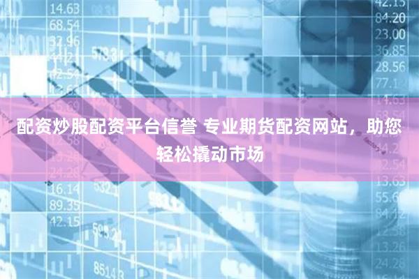 配资炒股配资平台信誉 专业期货配资网站，助您轻松撬动市场