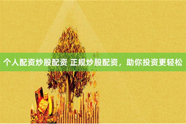 个人配资炒股配资 正规炒股配资，助你投资更轻松