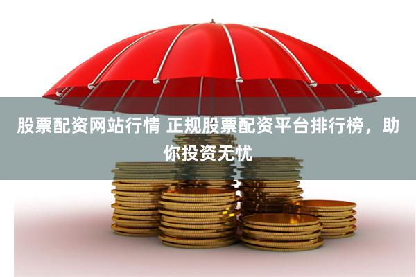 股票配资网站行情 正规股票配资平台排行榜，助你投资无忧