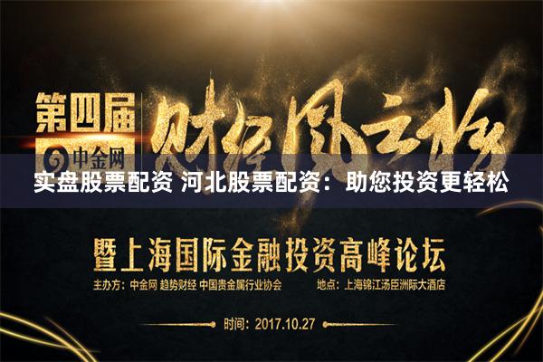 实盘股票配资 河北股票配资：助您投资更轻松