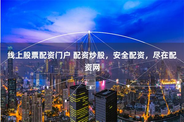 线上股票配资门户 配资炒股，安全配资，尽在配资网