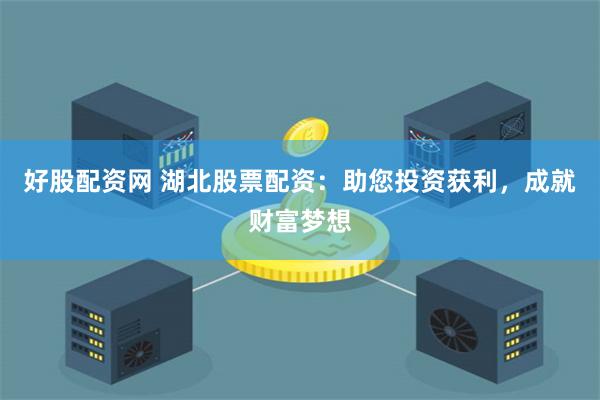好股配资网 湖北股票配资：助您投资获利，成就财富梦想