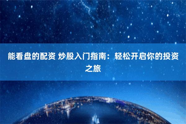 能看盘的配资 炒股入门指南：轻松开启你的投资之旅