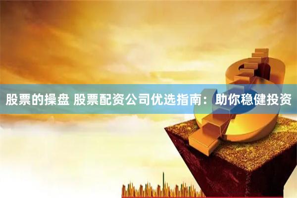 股票的操盘 股票配资公司优选指南：助你稳健投资
