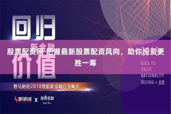 股票配资网 把握最新股票配资风向，助你投资更胜一筹