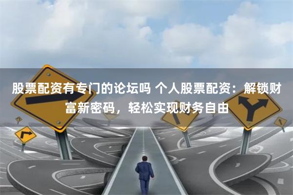 股票配资有专门的论坛吗 个人股票配资：解锁财富新密码，轻松实现财务自由