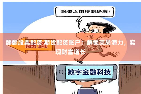 翻翻股票配资 期货配资账户：解锁交易潜力，实现财富增长