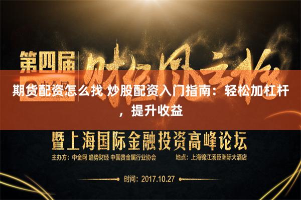 期货配资怎么找 炒股配资入门指南：轻松加杠杆，提升收益