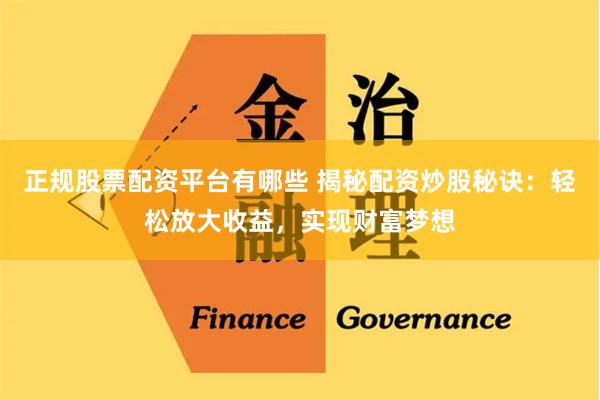 正规股票配资平台有哪些 揭秘配资炒股秘诀：轻松放大收益，实现财富梦想