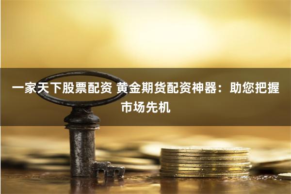 一家天下股票配资 黄金期货配资神器：助您把握市场先机